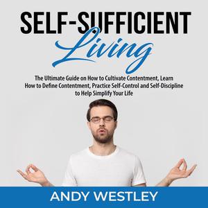 Self-Sufficient Living The Ultimate Guide on How to Cultivate Contentment, Learn How to Define Contentment, Practice S