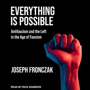 Everything Is Possible Antifascism and the Left in the Age of Fascism [Audiobook]