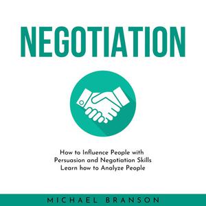 NEGOTIATION How to Influence People with Persuasion and Negotiation Skills Learn how to Analyze People by Michael Bra