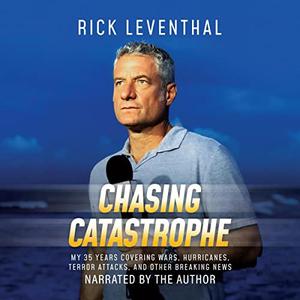 Chasing Catastrophe My 35 Years Covering Wars, Hurricanes, Terror Attacks, and Other Breaking News [Audiobook]