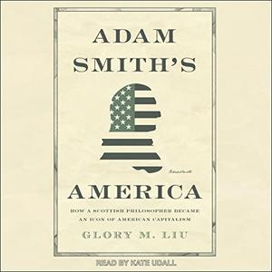 Adam Smith's America How a Scottish Philosopher Became an Icon of American Capitalism [Audiobook]