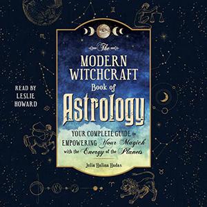 The Modern Witchcraft Book of Astrology Your Complete Guide to Empowering Your Magick with the Energy of Planets [Audiobook]
