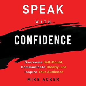 Speak with Confidence Overcome Self-Doubt, Communicate Clearly, and Inspire Your Audience [Audiobook]