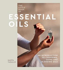 The Little Book of Essential Oils An Introduction to Choosing, Using and Blending Oils