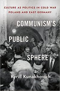 Communism's Public Sphere Culture as Politics in Cold War Poland and East Germany
