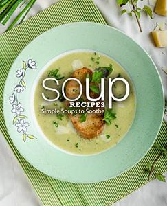Soup Recipes Simple Soups to Soothe