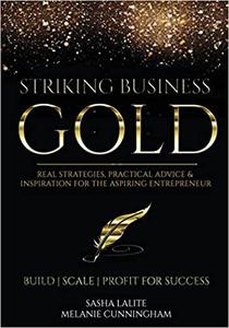 Striking Business Gold Real Strategies, Practical Advice & Inspiration for the Aspiring Entrepreneur