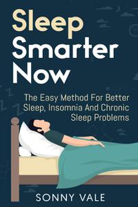 Sleep Smarter Now The Easy Method For Better Sleep, Insomnia And Chronic Sleep Problems