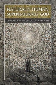 Naturally Human, Supernaturally God Deification in Pre-Conciliar Catholicism
