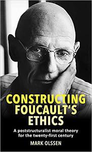 Constructing Foucault's ethics A poststructuralist moral theory for the twenty-first century