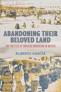 Abandoning Their Beloved Land The Politics of Bracero Migration in Mexico