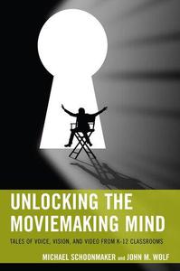 Unlocking the Moviemaking Mind Tales of Voice, Vision, and Video from K-12 Classrooms