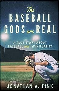 The Baseball Gods are Real A True Story about Baseball and Spirituality