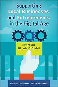 Supporting Local Businesses and Entrepreneurs in the Digital Age The Public Librarian's Toolkit