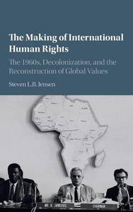 The Making of International Human Rights The 1960s, Decolonization, and the Reconstruction of Global Values