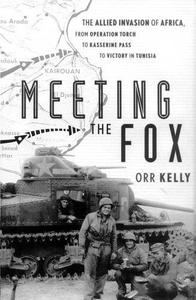 Meeting the Fox The Allied Invasion of Africa, from Operation Torch to Kasserine Pass to Victory in Tunisia
