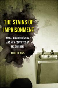 The Stains of Imprisonment Moral Communication and Men Convicted of Sex Offenses (Volume 10)