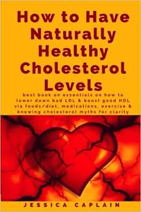 How to Have Naturally Healthy Cholesterol Levels the best book on essentials on how to lower bad LDL & boost good HDL v