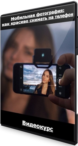 Мобильная фотография: как красиво снимать на телефон (2022) Видеокурс