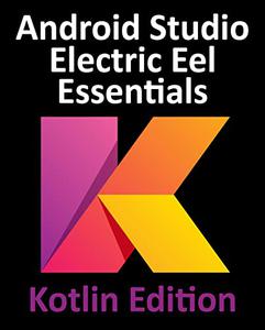 Android Studio Electric Eel Essentials - Kotlin Edition Developing Android Apps Using Android Studio 2022.1.1