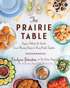 The Prairie Table Suppers, Potlucks & Socials Crowd-Pleasing Recipes to Bring People Together A Cookbook 