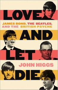 Love and Let Die James Bond, The Beatles, and the British Psyche (US Edition)