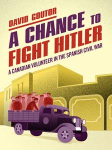 A Chance to Fight Hitler A Canadian Volunteer in the Spanish Civil War
