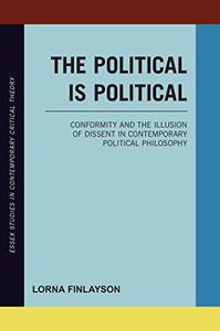 The Political is Political Conformity and the Illusion of Dissent in Contemporary Political Philosophy