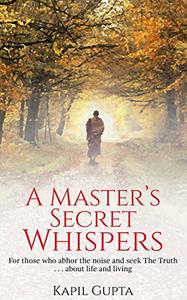 A Master's Secret Whispers For those who abhor the noise and seek The Truth about life and living