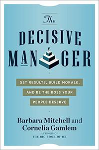 The Decisive Manager Get Results, Build Morale, and Be the Boss Your People Deserve