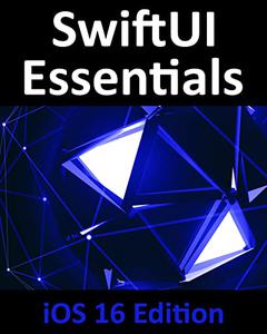 SwiftUI Essentials - iOS 16 Edition Learn to Develop iOS Apps Using SwiftUI, Swift, and Xcode 14