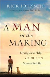 A Man in the Making Strategies to Help Your Son Succeed in Life