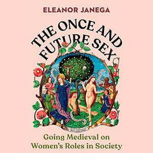 The Once and Future Sex Going Medieval on Women's Roles in Society [Audiobook]