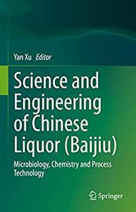 Science and Engineering of Chinese Liquor Baijiu Microbiology, Chemistry and Process Technology