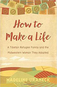 How to Make a Life A Tibetan Refugee Family and the Midwestern Woman They Adopted