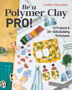 Be a Polymer Clay Pro! 15 Projects & 20+ Skill-Building Techniques