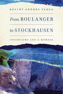From Boulanger to Stockhausen Interviews and a Memoir