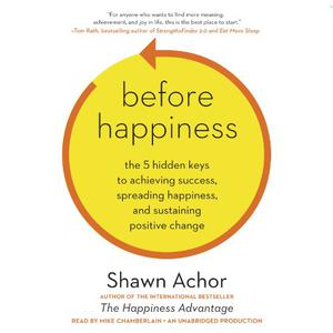 Before Happiness The 5 Hidden Keys to Achieving Success, Spreading Happiness, and Sustaining Positive Change [Audiobook]