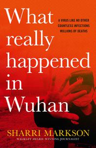 What Really Happened In Wuhan A Virus Like No Other, Countless Infections, Millions of Deaths