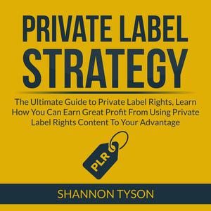 Private Label Strategy The Ultimate Guide to Private Label Rights, Learn How You Can Earn Great Profit From Using Priv