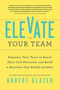 Elevate Your Team Empower Your Team To Reach Their Full Potential and Build A Business That Builds Leaders (Ignite Reads)