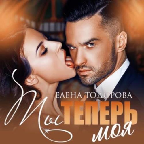 Тодорова Елена - Ты теперь моя (Аудиокнига) 