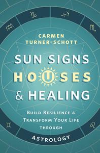 Sun Signs, Houses & Healing Build Resilience and Transform Your Life through Astrology