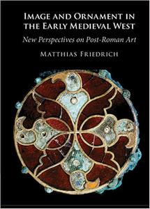 Image and Ornament in the Early Medieval West New Perspectives on Post-Roman Art