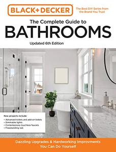 Black and Decker The Complete Guide to Bathrooms, 6th Edition Beautiful Upgrades and Hardworking Improvements You Can Do
