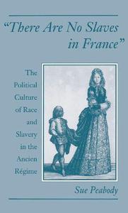 There Are No Slaves in France The Political Culture of Race and Slavery in the Ancien Régime