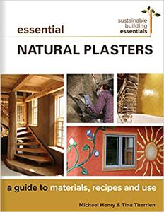 Essential Natural Plasters A Guide to Materials, Recipes, and Use