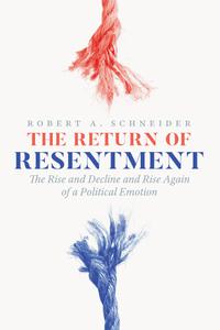 The Return of Resentment The Rise and Decline and Rise Again of a Political Emotion (The Life of Ideas)