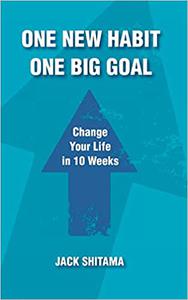 One New Habit, One Big Goal Change Your Life in 10 Weeks