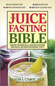 The Juice Fasting Bible Discover the Power of an All-Juice Diet to Restore Good Health, Lose Weight and Increase Vitali